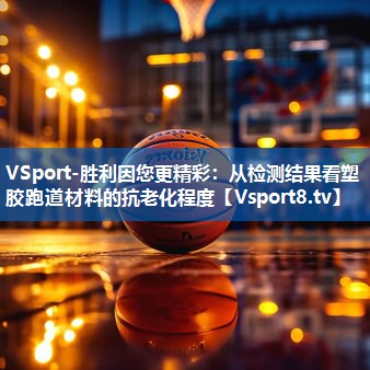 从检测结果看塑胶跑道材料的抗老化程度 从检测结果看塑胶跑道材料的抗老化程度