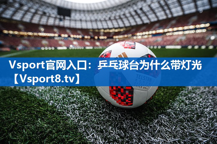 乒乓球台为什么带灯光 乒乓球台为什么带灯光