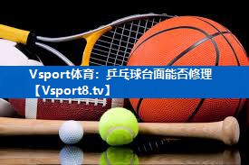 乒乓球台面能否修理 乒乓球台面能否修理