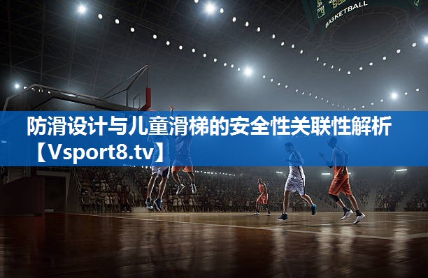 防滑设计与儿童滑梯的安全性关联性解析 防滑设计与儿童滑梯的安全性关联性解析