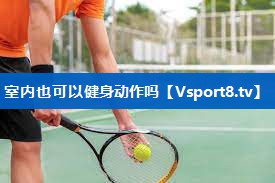 室内也可以健身动作吗 室内也可以健身动作吗