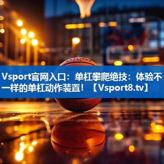 单杠攀爬绝技：体验不一样的单杠动作装置！