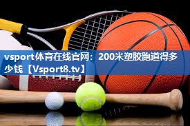 200米塑胶跑道得多少钱 200米塑胶跑道得多少钱