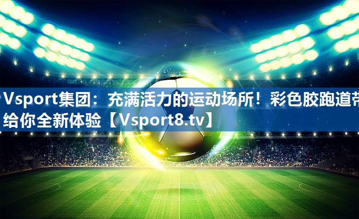 充满活力的运动场所！彩色胶跑道带给你全新体验