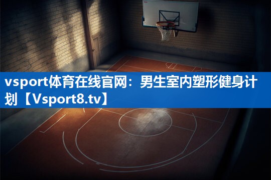 男生室内塑形健身计划 男生室内塑形健身计划